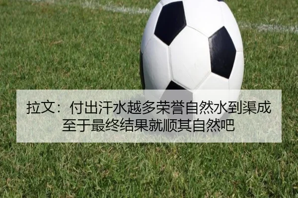 拉文：付出汗水越多荣誉自然水到渠成 至于最终结果就顺其自然吧