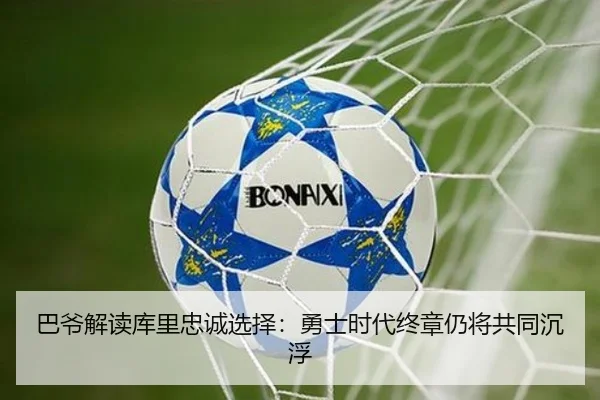巴爷解读库里忠诚选择：勇士时代终章仍将共同沉浮